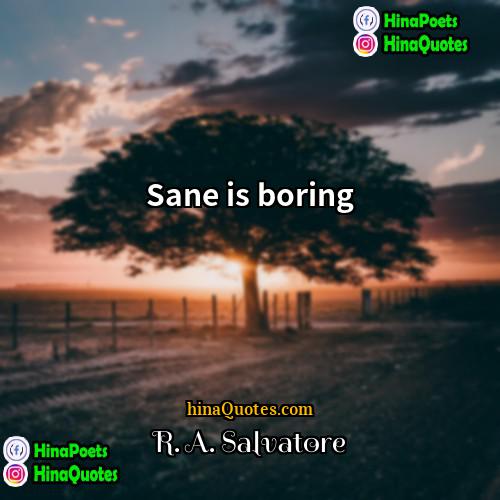 R A Salvatore Quotes | Sane is boring.
  